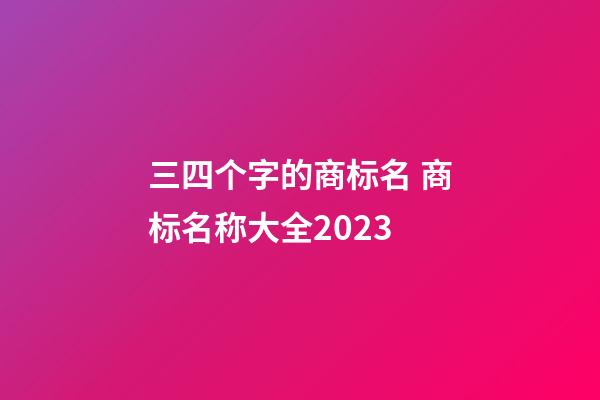 三四个字的商标名 商标名称大全2023-第1张-商标起名-玄机派